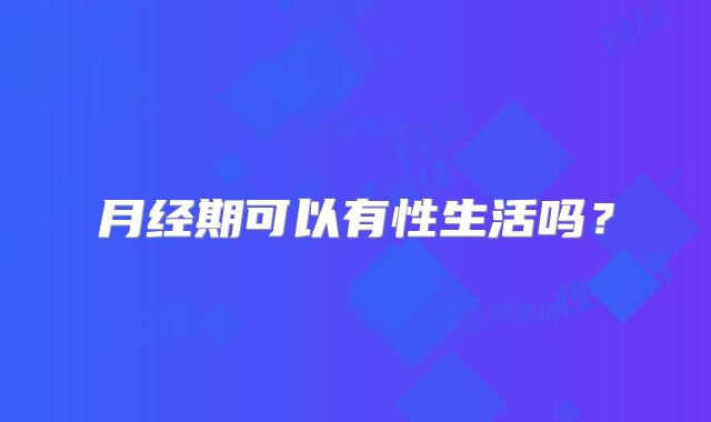 月经期可以有性生活吗?