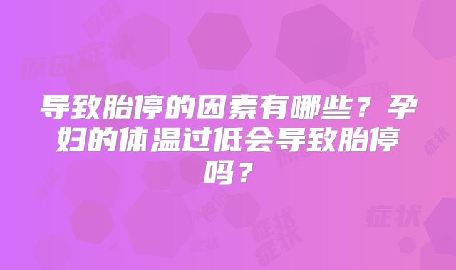 导致胎停的因素有哪些？孕妇的体温过低会导致胎停吗？