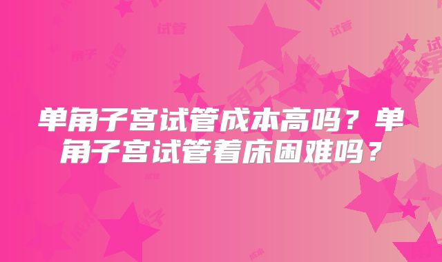 单角子宫试管成本高吗？单角子宫试管着床困难吗？