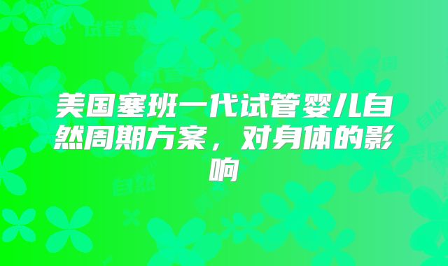 美国塞班一代试管婴儿自然周期方案，对身体的影响