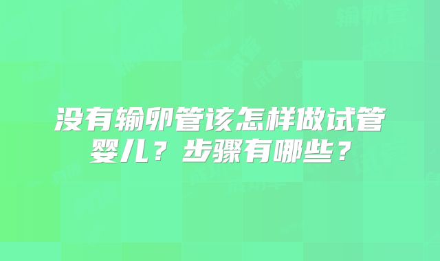没有输卵管该怎样做试管婴儿？步骤有哪些？