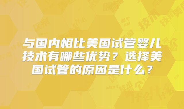 与国内相比美国试管婴儿技术有哪些优势？选择美国试管的原因是什么？