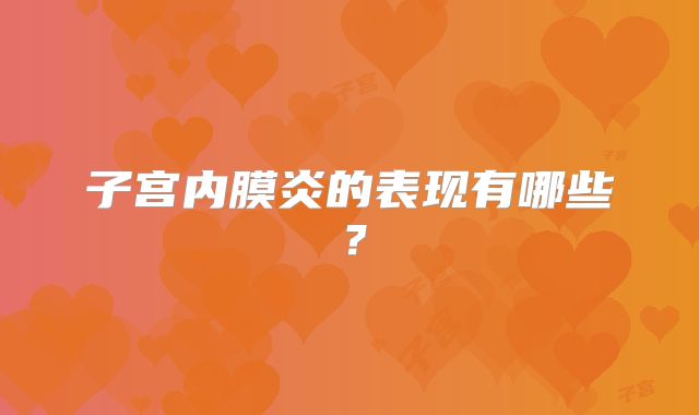 子宫内膜炎的表现有哪些？