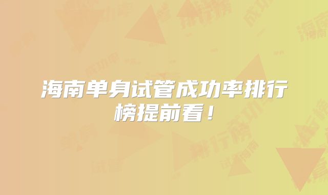 海南单身试管成功率排行榜提前看！