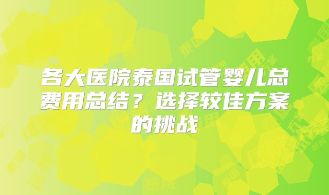 各大医院泰国试管婴儿总费用总结？选择较佳方案的挑战