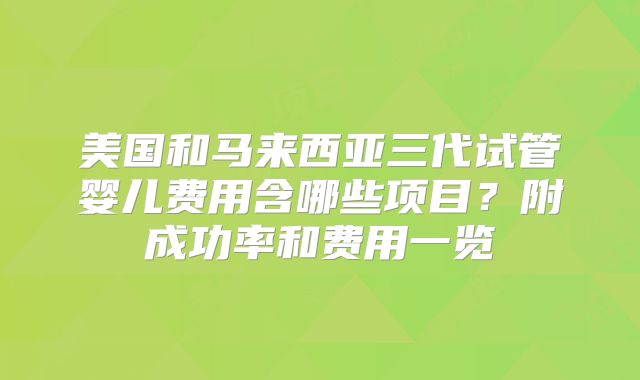 美国和马来西亚三代试管婴儿费用含哪些项目？附成功率和费用一览