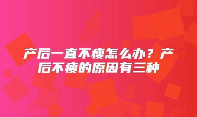 产后一直不瘦怎么办？产后不瘦的原因有三种