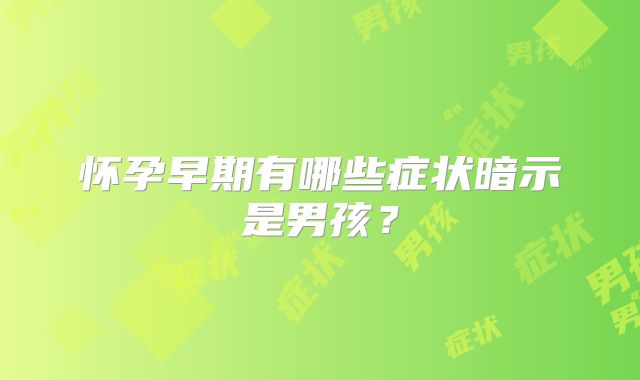 怀孕早期有哪些症状暗示是男孩？