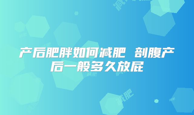 产后肥胖如何减肥 剖腹产后一般多久放屁