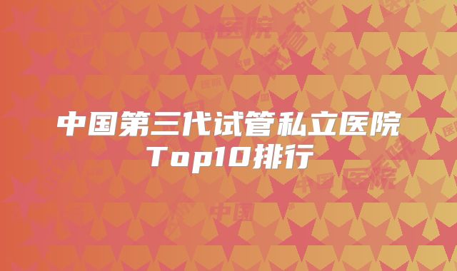 中国第三代试管私立医院Top10排行