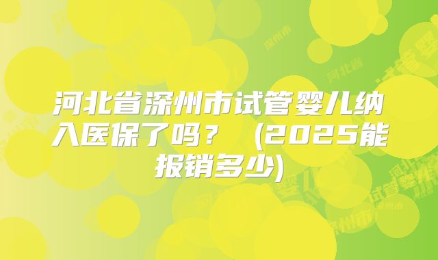 河北省深州市试管婴儿纳入医保了吗？ (2025能报销多少)