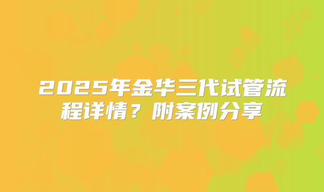 2025年金华三代试管流程详情？附案例分享