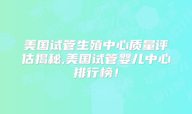 美国试管生殖中心质量评估揭秘,美国试管婴儿中心排行榜！