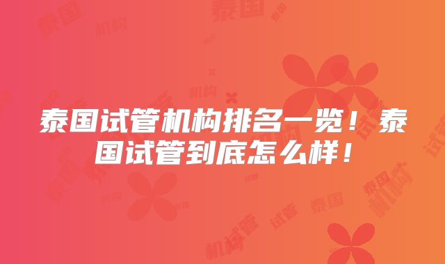 泰国试管机构排名一览！泰国试管到底怎么样！
