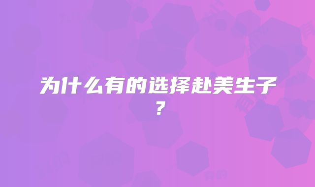 为什么有的选择赴美生子?