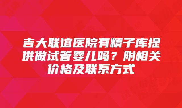 吉大联谊医院有精子库提供做试管婴儿吗？附相关价格及联系方式