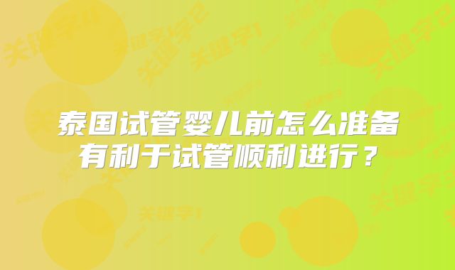 泰国试管婴儿前怎么准备有利于试管顺利进行？