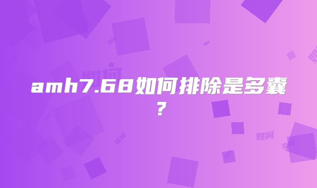 amh7.68如何排除是多囊？