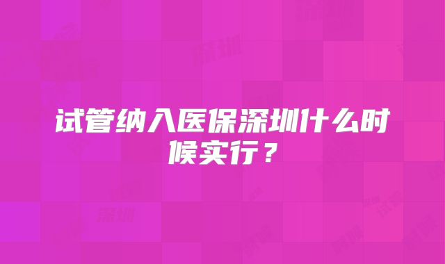 试管纳入医保深圳什么时候实行？