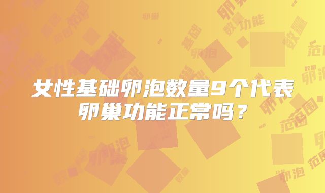 女性基础卵泡数量9个代表卵巢功能正常吗？