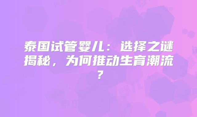 泰国试管婴儿:选择之谜揭秘,为何推动生育潮流?