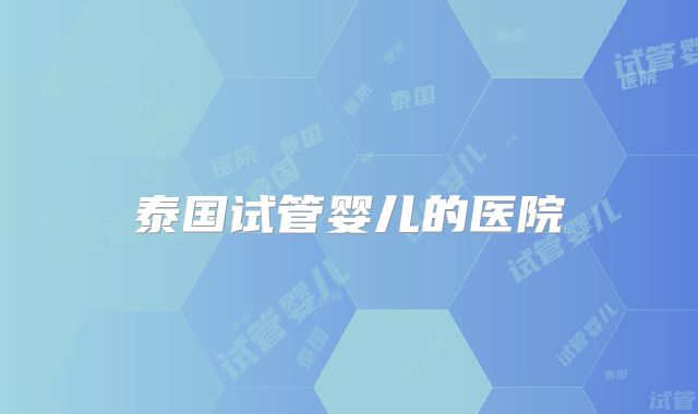 泰国试管婴儿的医院