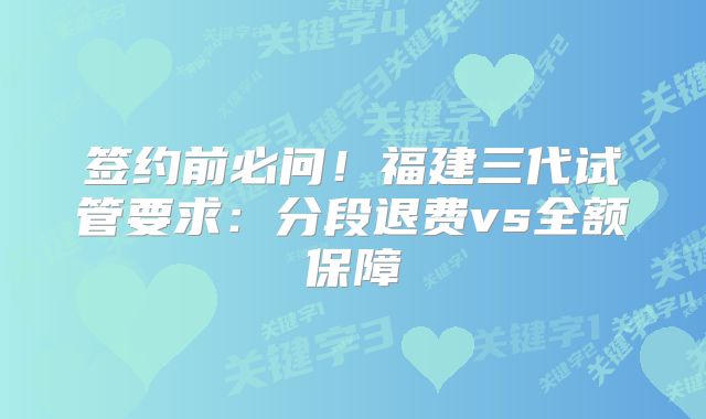 签约前必问！福建三代试管要求：分段退费vs全额保障