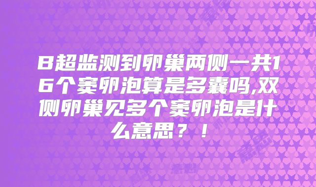 B超监测到卵巢两侧一共16个窦卵泡算是多囊吗,双侧卵巢见多个窦卵泡是什么意思？！