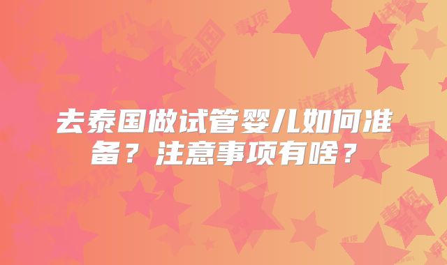 去泰国做试管婴儿如何准备？注意事项有啥？