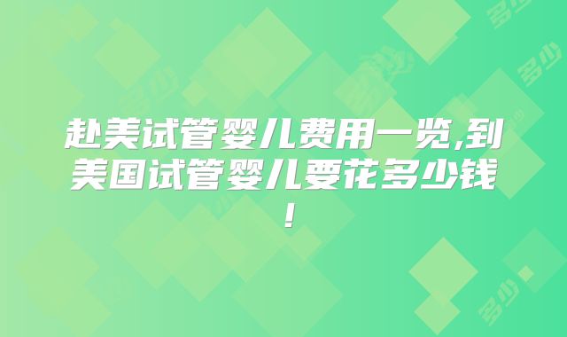 赴美试管婴儿费用一览,到美国试管婴儿要花多少钱!