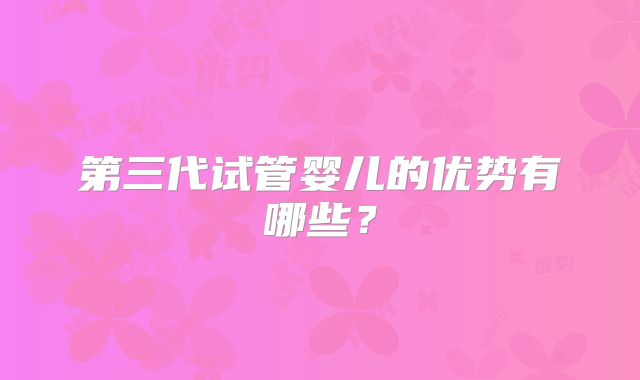 第三代试管婴儿的优势有哪些？