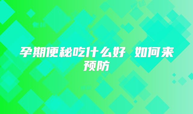 孕期便秘吃什么好 如何来预防