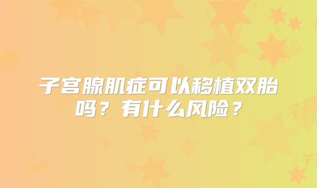 子宫腺肌症可以移植双胎吗？有什么风险？