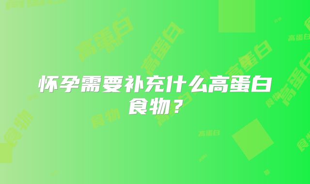 怀孕需要补充什么高蛋白食物？