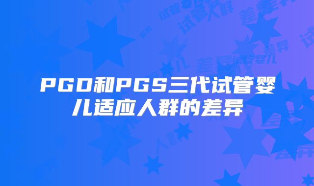 PGD和PGS三代试管婴儿适应人群的差异