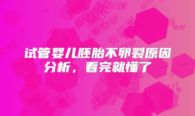 试管婴儿胚胎不卵裂原因分析,看完就懂了
