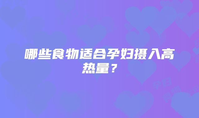 哪些食物适合孕妇摄入高热量？