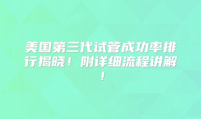 美国第三代试管成功率排行揭晓!附详细流程讲解!