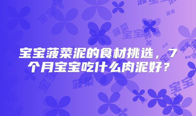 宝宝菠菜泥的食材挑选，7个月宝宝吃什么肉泥好？