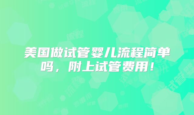 美国做试管婴儿流程简单吗，附上试管费用！