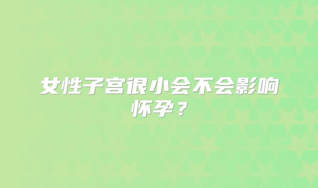 女性子宫很小会不会影响怀孕？