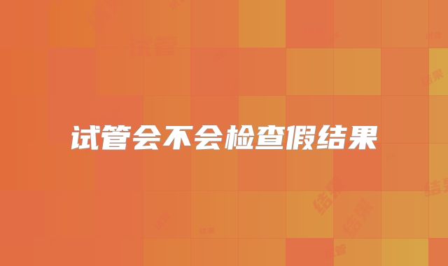 试管会不会检查假结果
