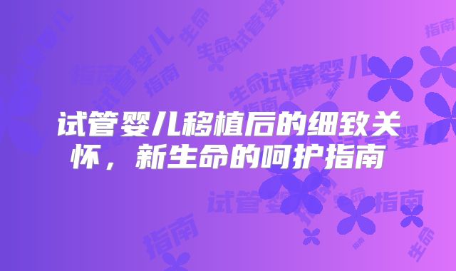 试管婴儿移植后的细致关怀，新生命的呵护指南