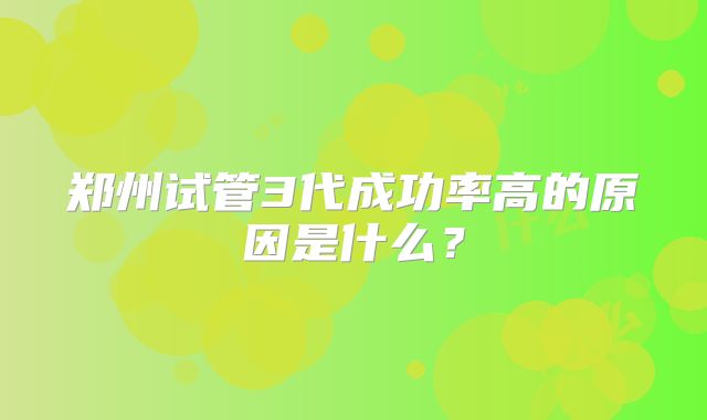 郑州试管3代成功率高的原因是什么？