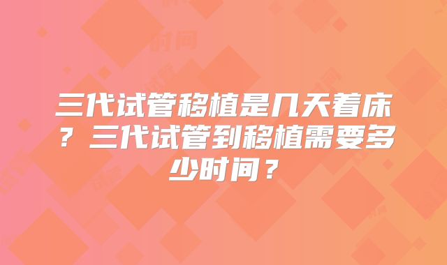 三代试管移植是几天着床？三代试管到移植需要多少时间？