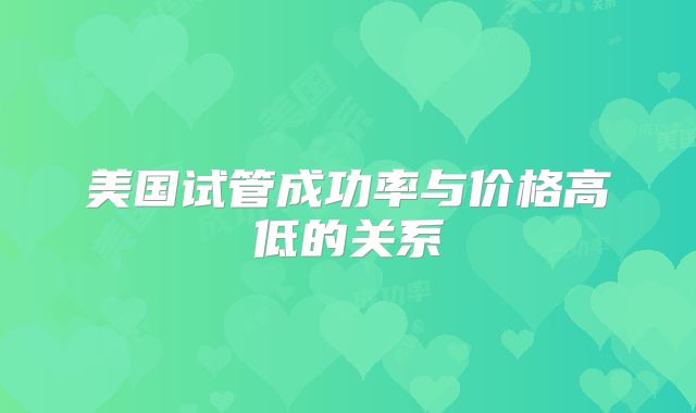 美国试管成功率与价格高低的关系