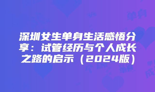 深圳女生单身生活感悟分享:试管经历与个人成长之路的启示(2024版)