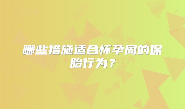 哪些措施适合怀孕周的保胎行为？