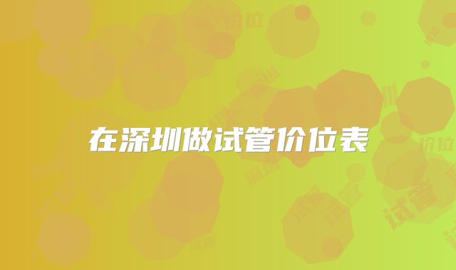 在深圳做试管价位表