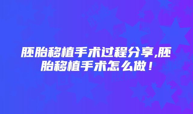 胚胎移植手术过程分享,胚胎移植手术怎么做!